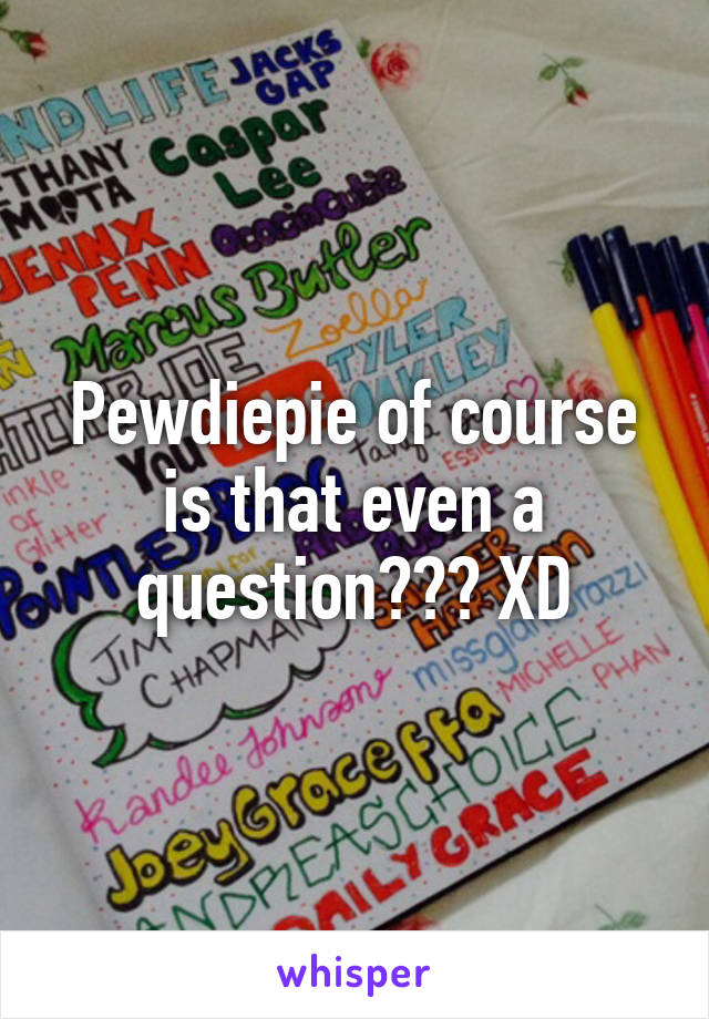 Pewdiepie of course is that even a question??? XD