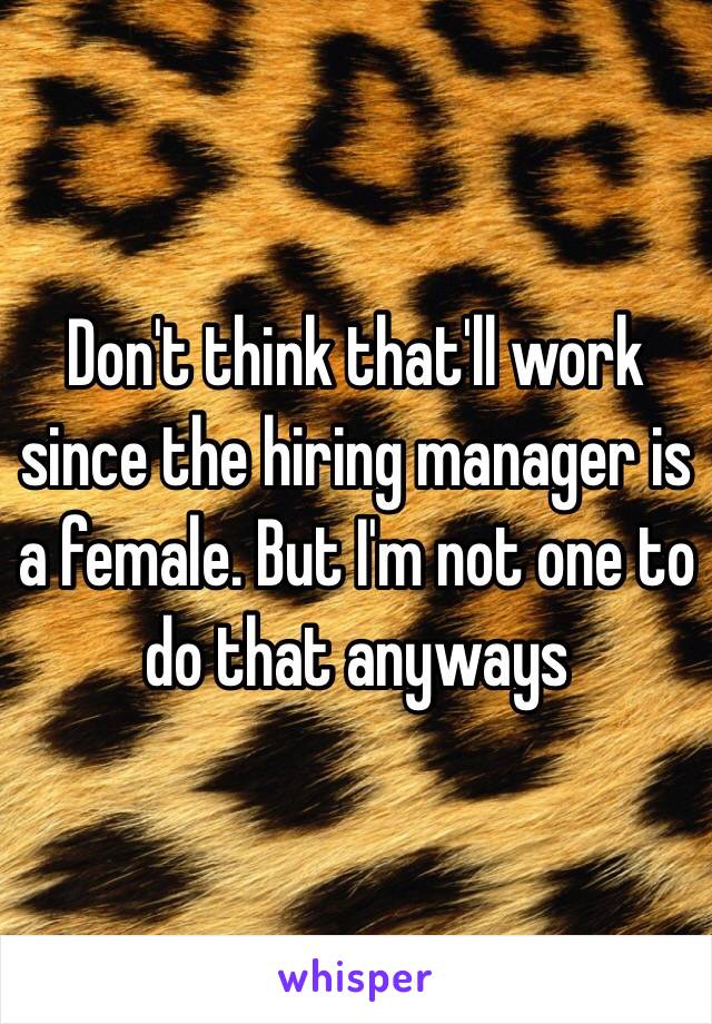 Don't think that'll work since the hiring manager is a female. But I'm not one to do that anyways 