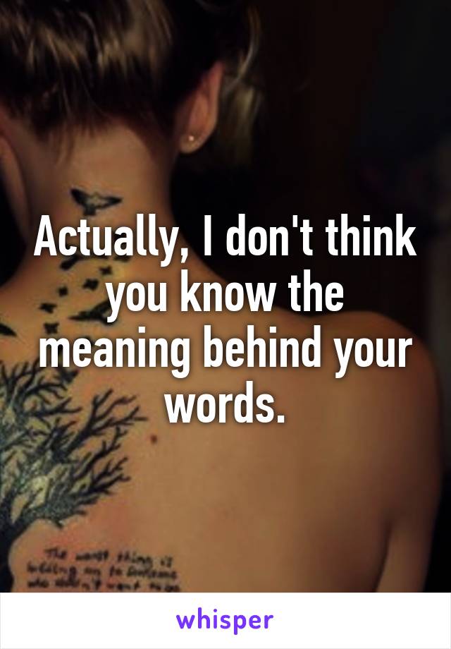 Actually, I don't think you know the meaning behind your words.