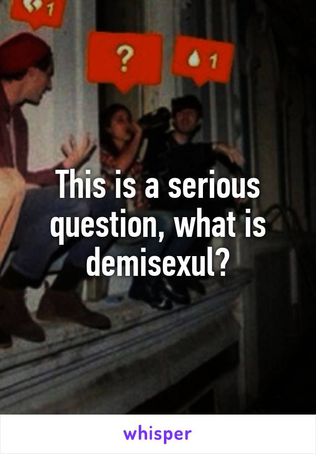 This is a serious question, what is demisexul?