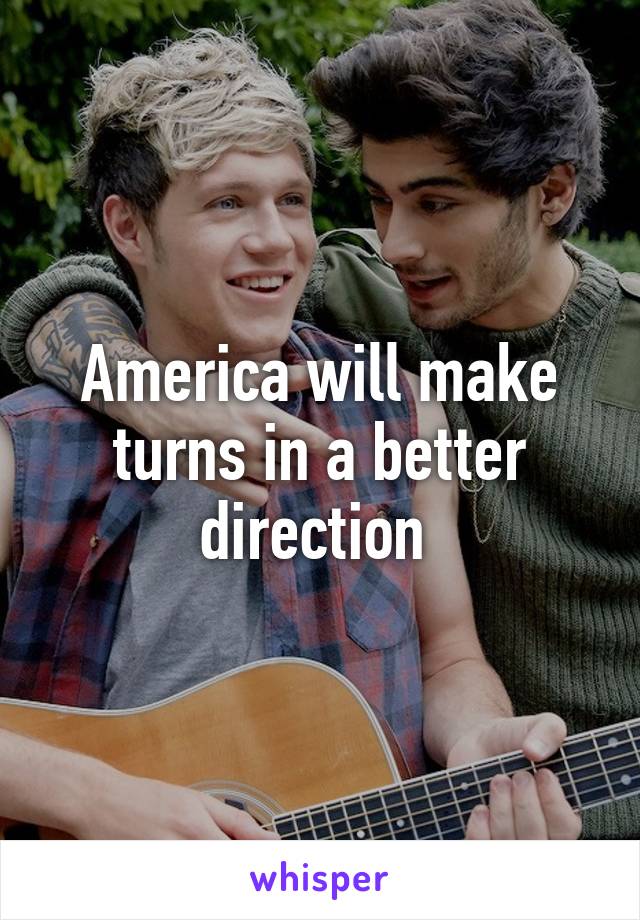 America will make turns in a better direction 