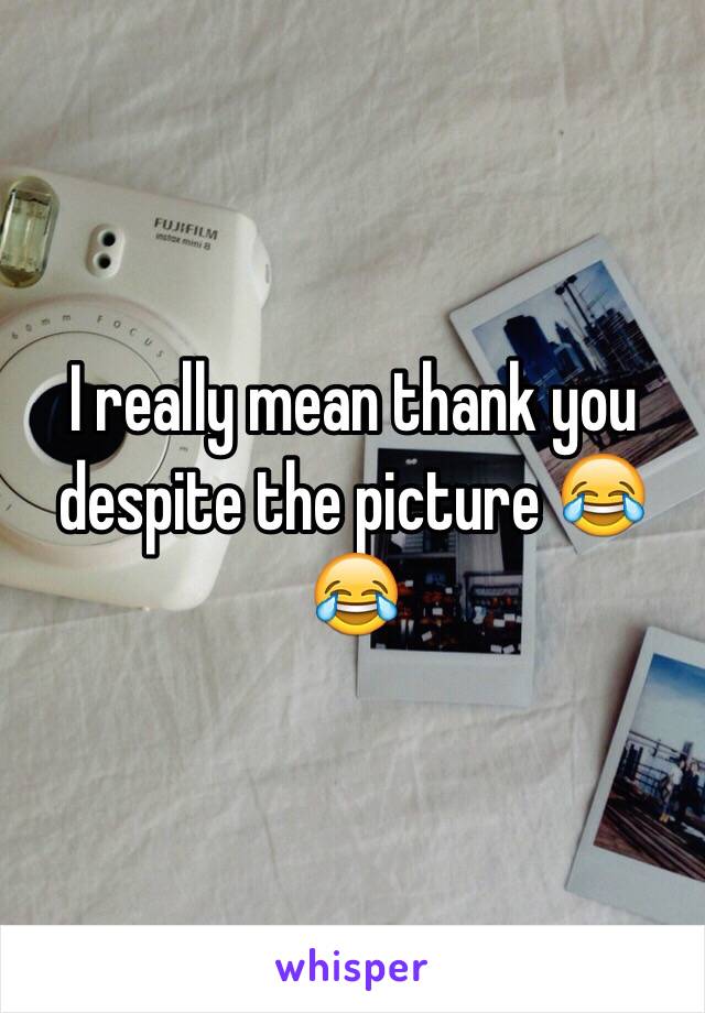 I really mean thank you despite the picture 😂😂