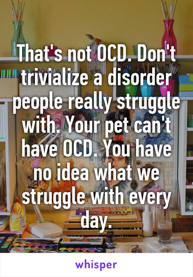 That's not OCD. Don't trivialize a disorder people really struggle with. Your pet can't have OCD. You have no idea what we struggle with every day.