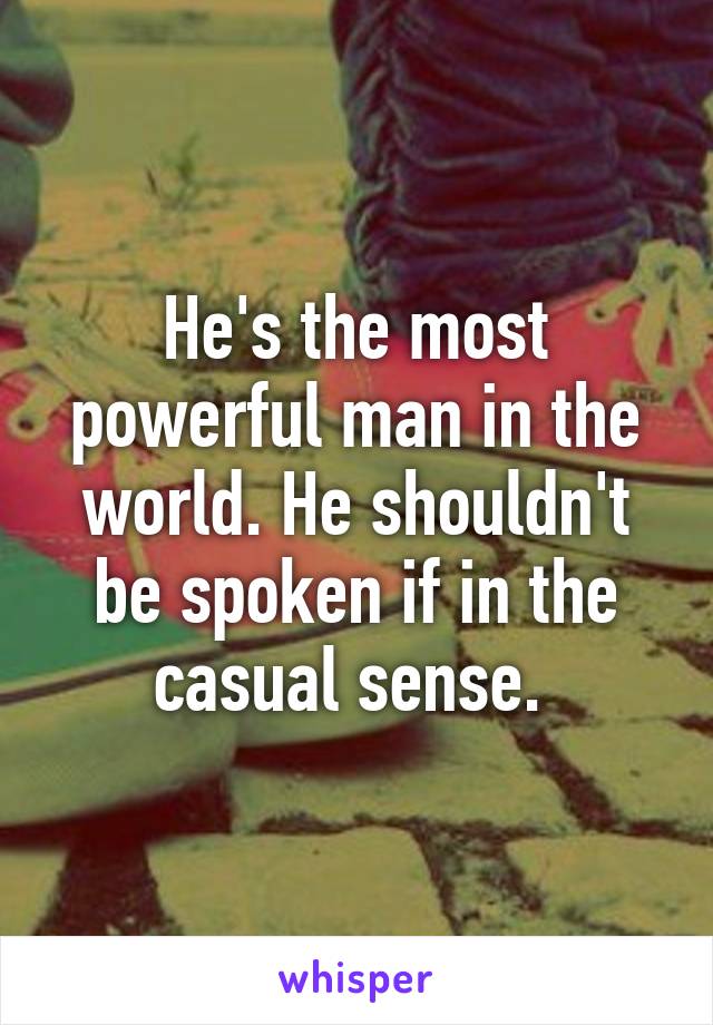 He's the most powerful man in the world. He shouldn't be spoken if in the casual sense. 