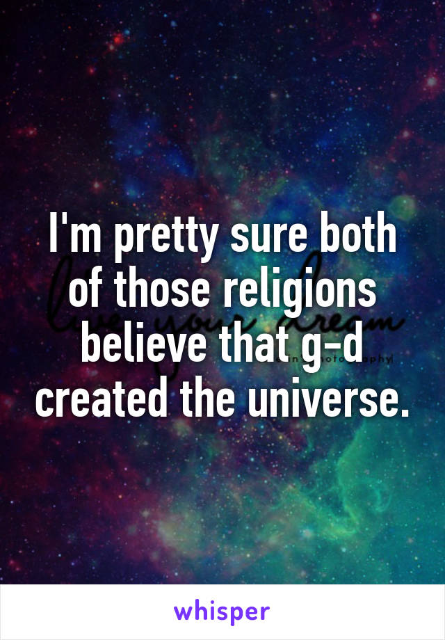 I'm pretty sure both of those religions believe that g-d created the universe.