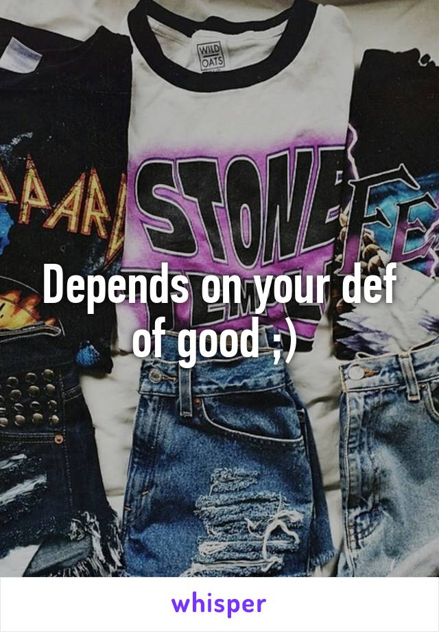 Depends on your def of good ;) 