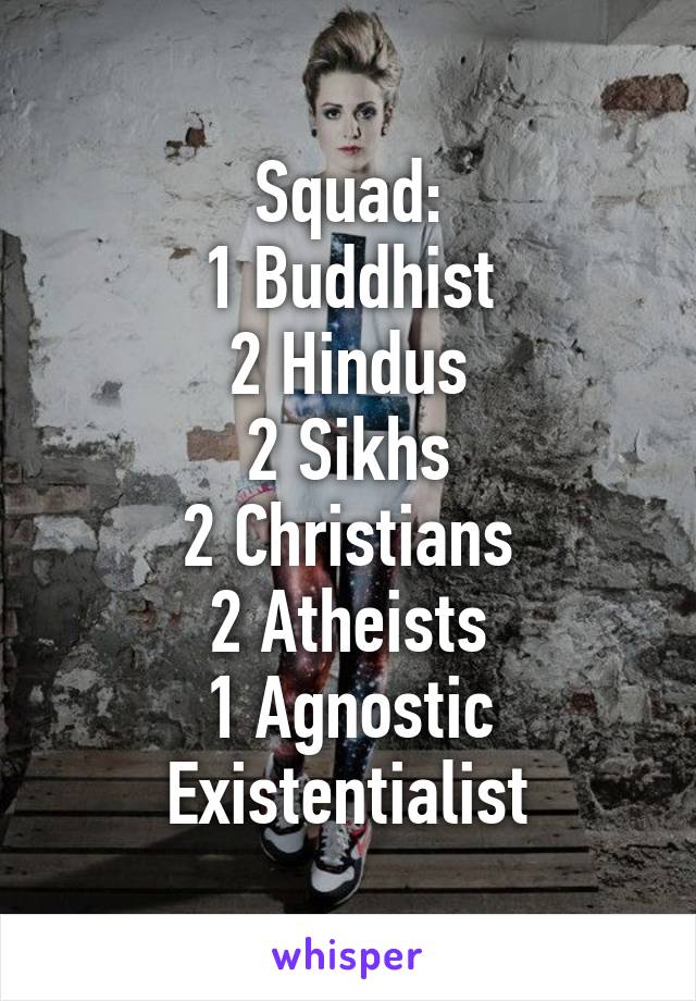 Squad:
1 Buddhist
2 Hindus
2 Sikhs
2 Christians
2 Atheists
1 Agnostic Existentialist