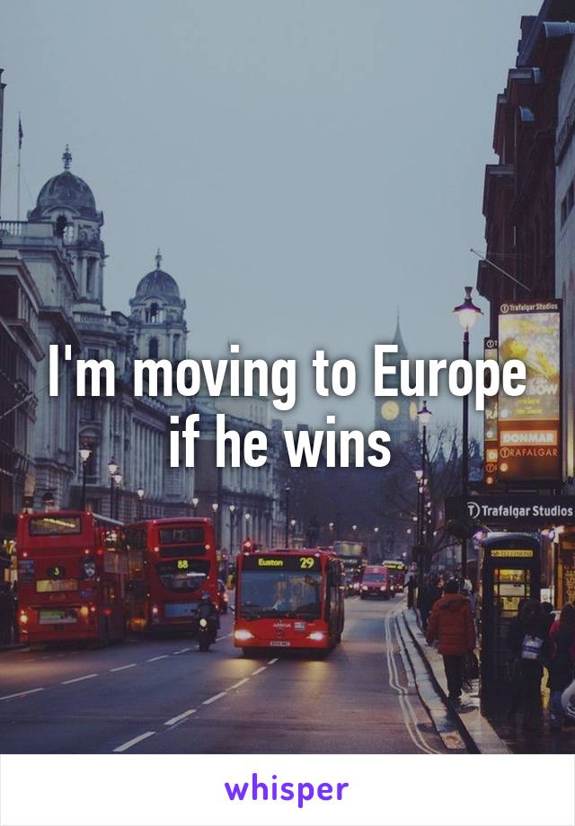 I'm moving to Europe if he wins 