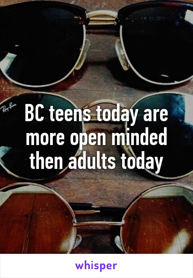 BC teens today are more open minded then adults today