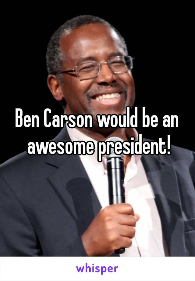 Ben Carson would be an awesome president!