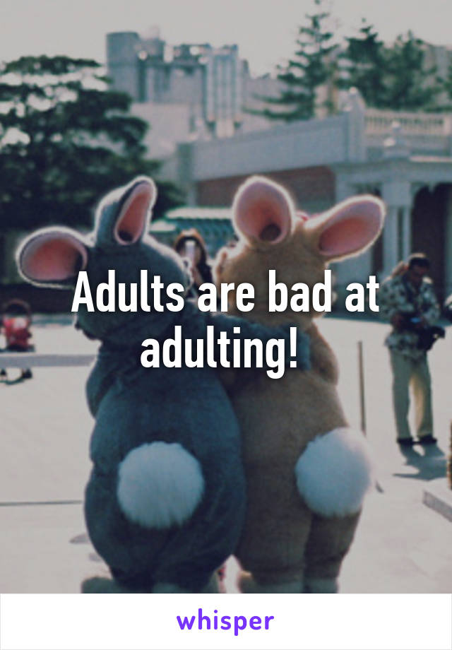 Adults are bad at adulting! 