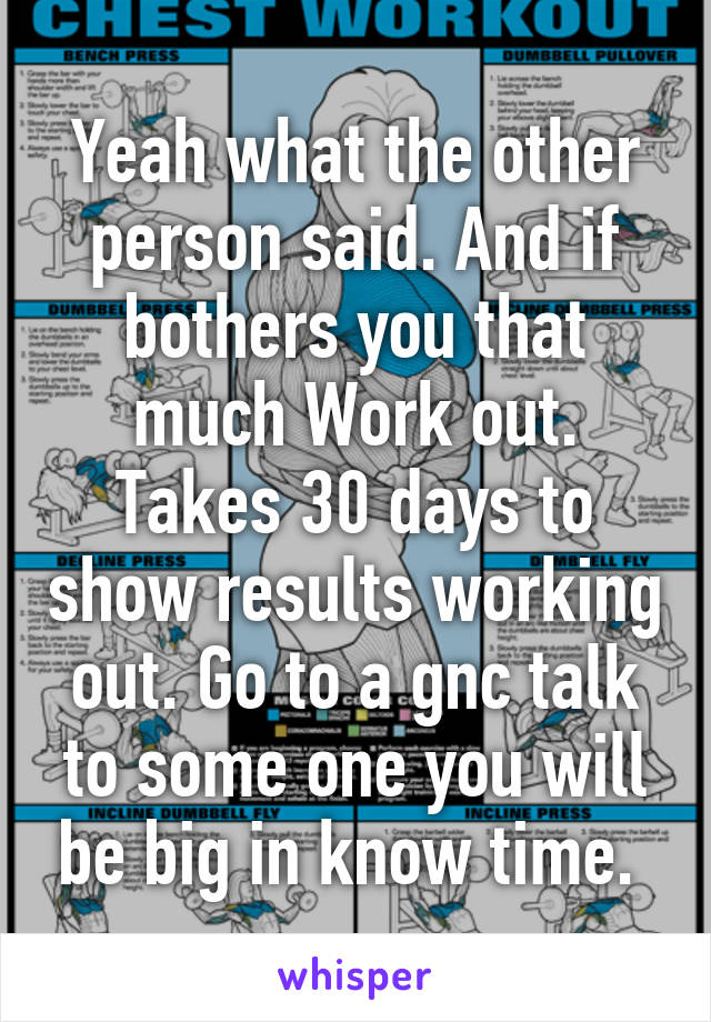 Yeah what the other person said. And if bothers you that much Work out. Takes 30 days to show results working out. Go to a gnc talk to some one you will be big in know time. 