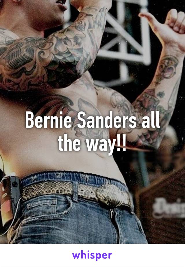 Bernie Sanders all the way!!