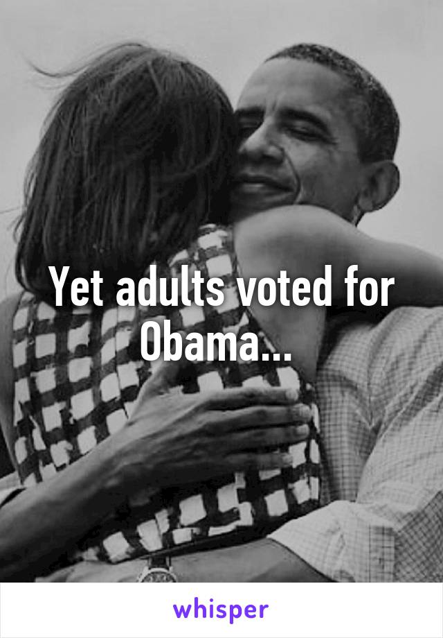 Yet adults voted for Obama... 