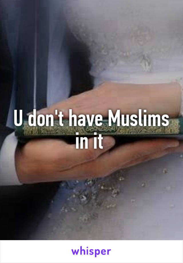 U don't have Muslims in it 