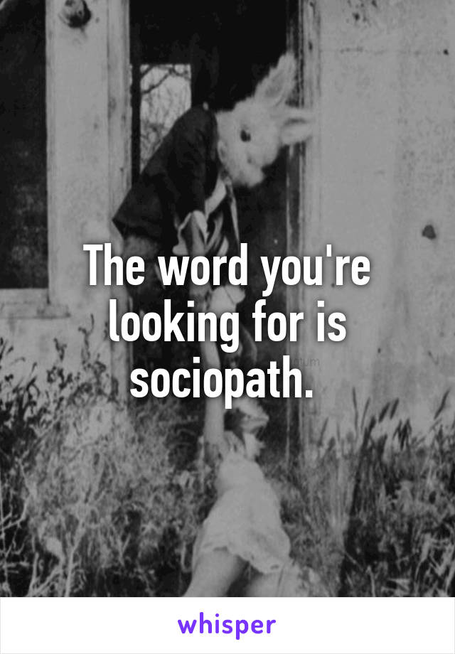 The word you're looking for is sociopath. 