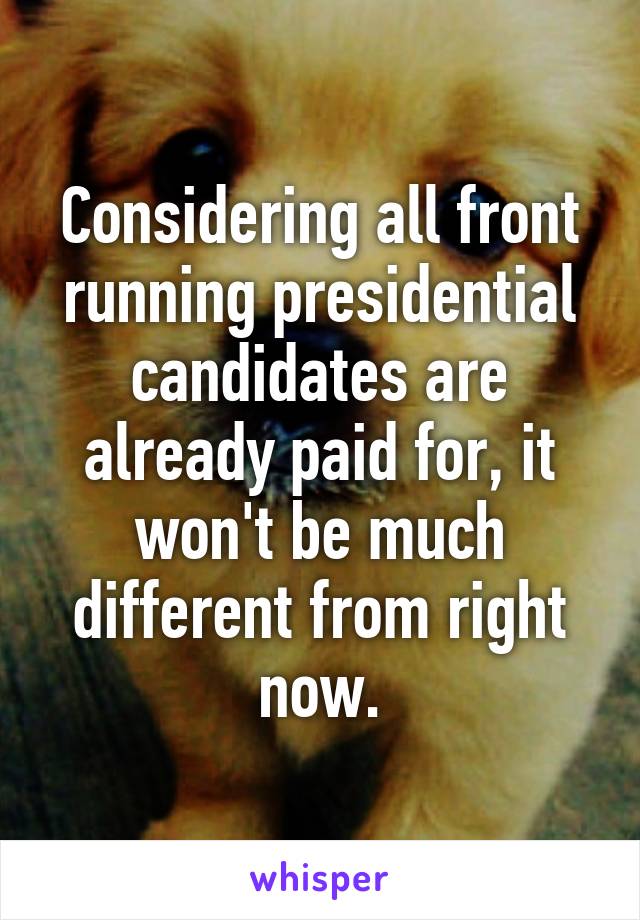 Considering all front running presidential candidates are already paid for, it won't be much different from right now.