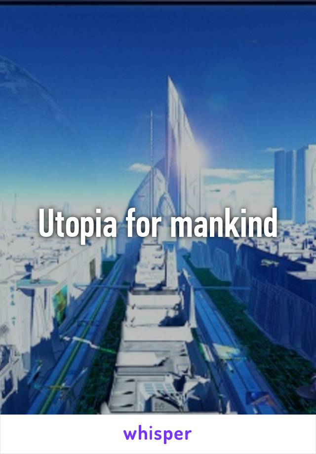 Utopia for mankind