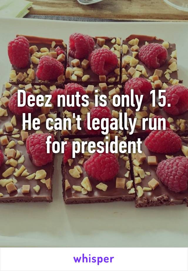 Deez nuts is only 15. He can't legally run for president
