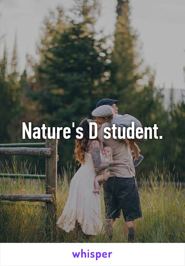 Nature's D student.