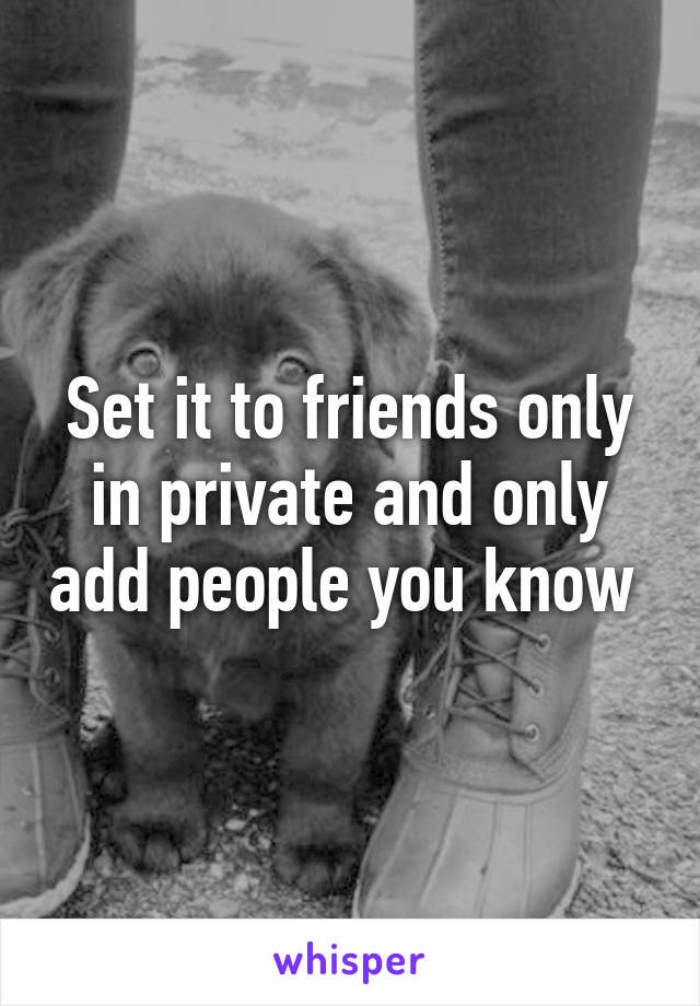 Set it to friends only in private and only add people you know 