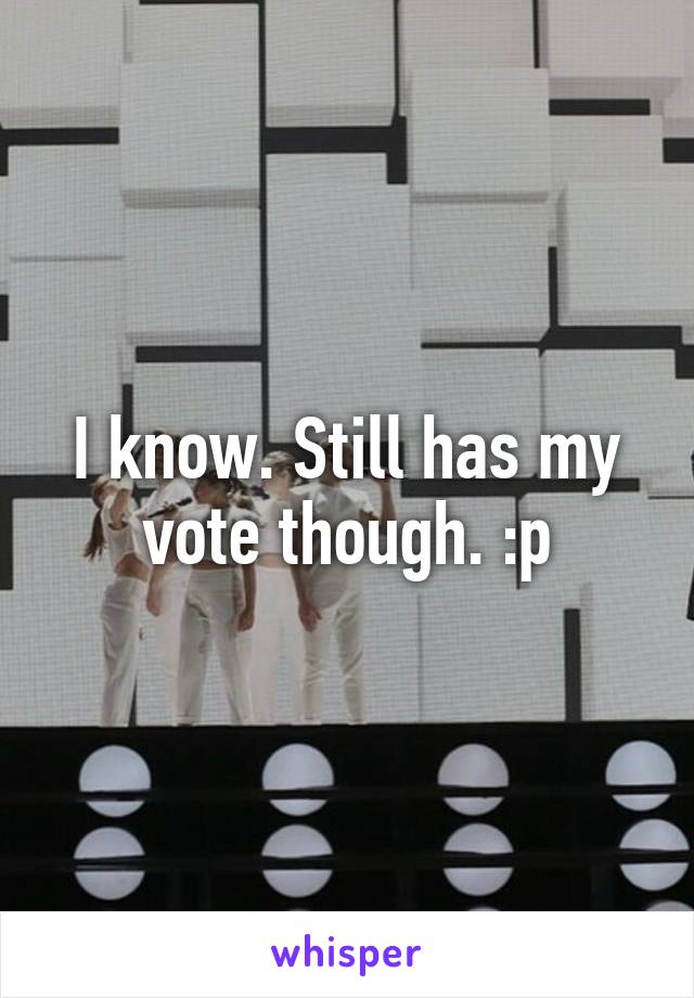 I know. Still has my vote though. :p