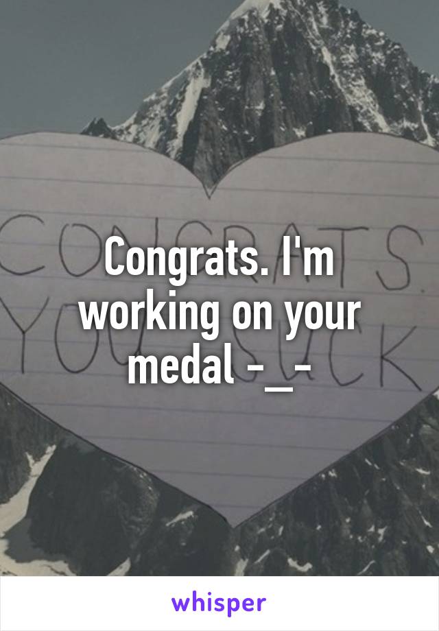 Congrats. I'm working on your medal -_-