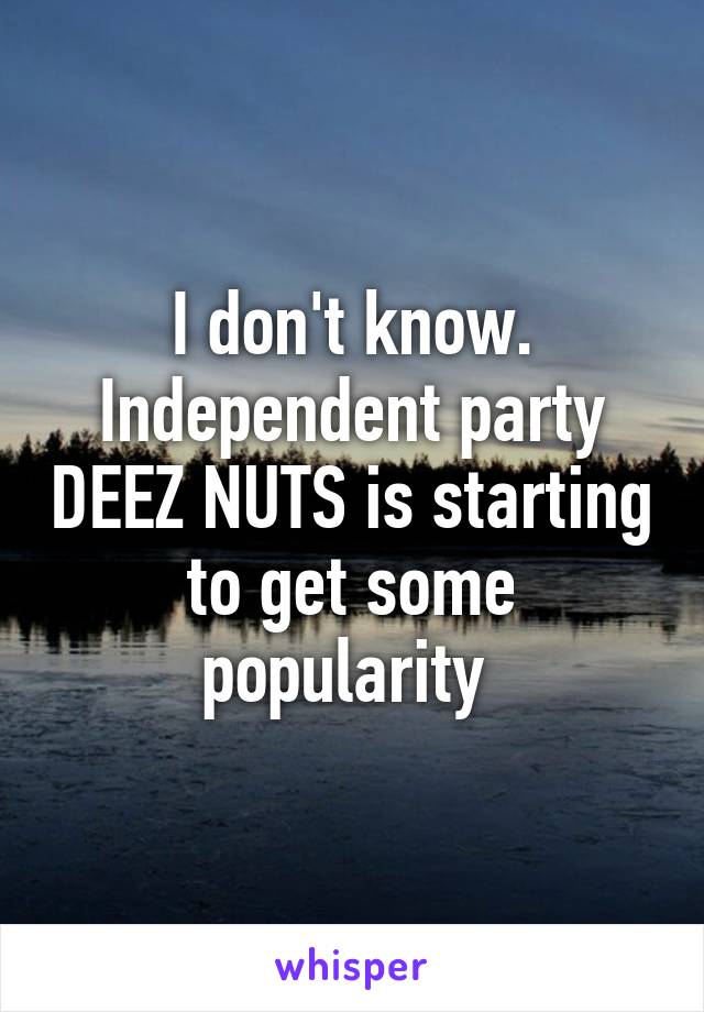 I don't know. Independent party DEEZ NUTS is starting to get some popularity 