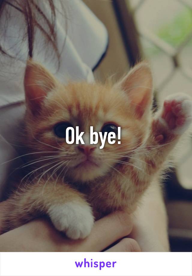 Ok bye! 