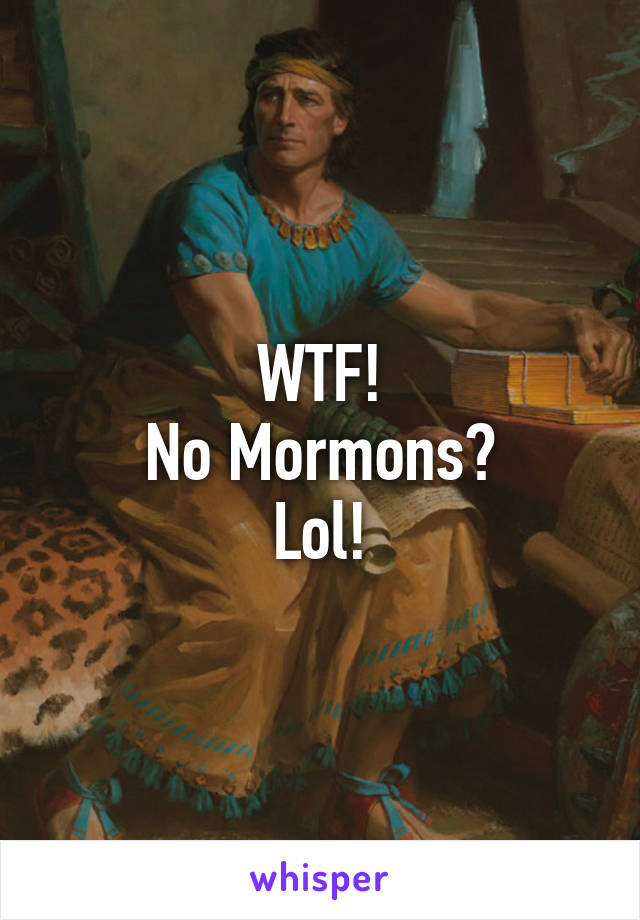 WTF!
No Mormons?
Lol!