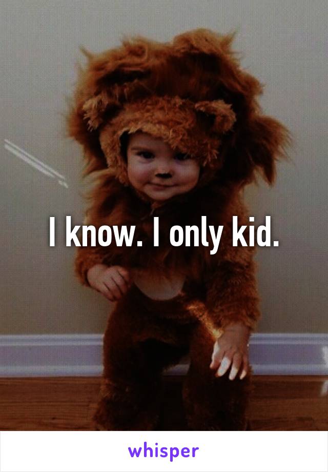 I know. I only kid.