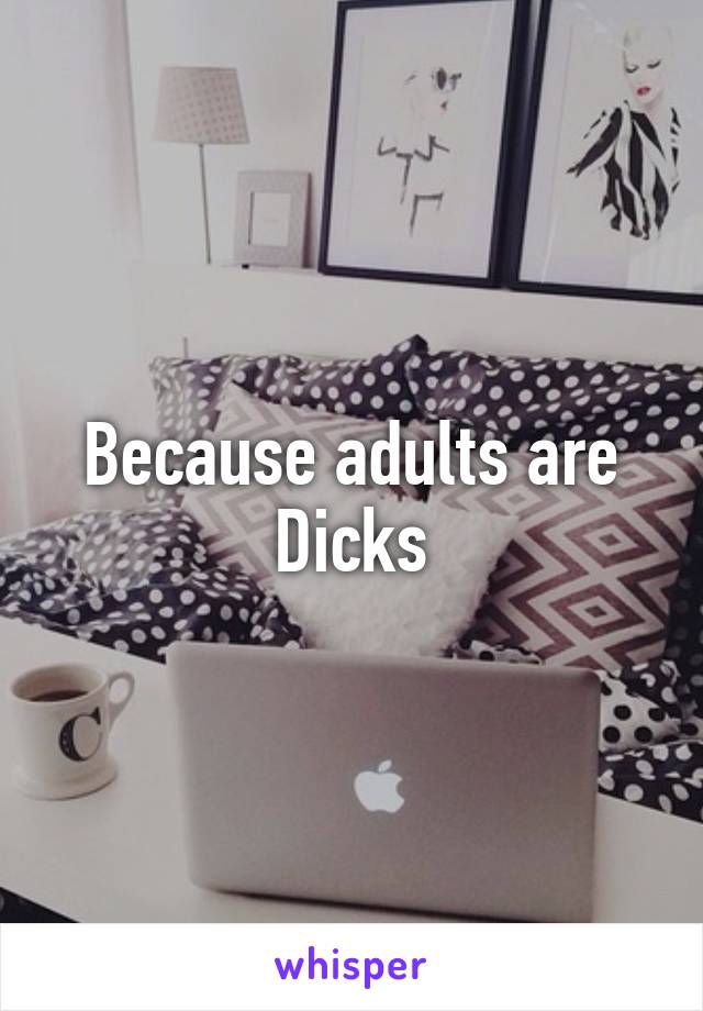 Because adults are Dicks