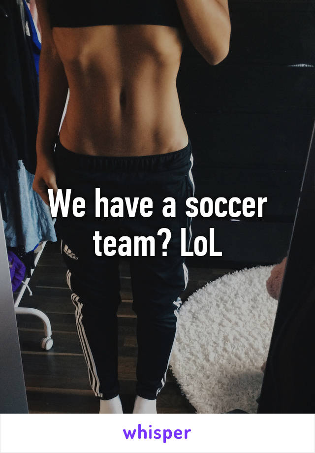 We have a soccer team? LoL
