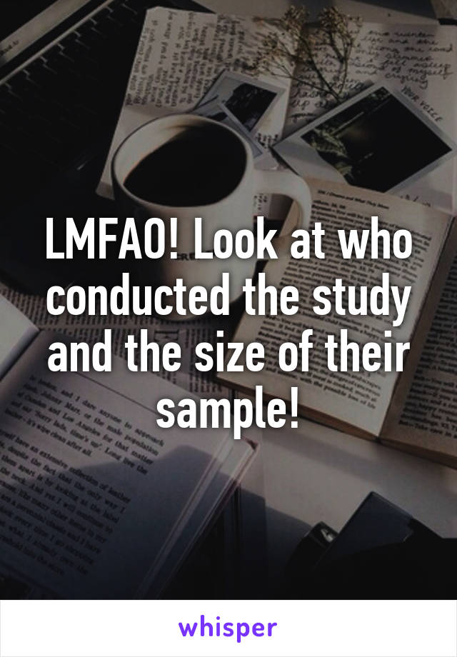 LMFAO! Look at who conducted the study and the size of their sample!