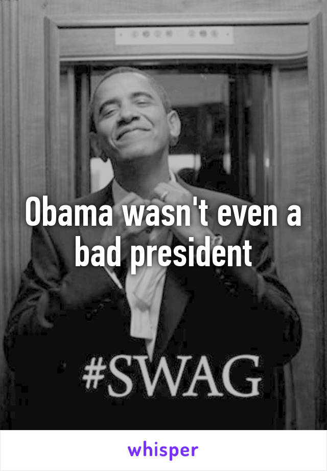 Obama wasn't even a bad president