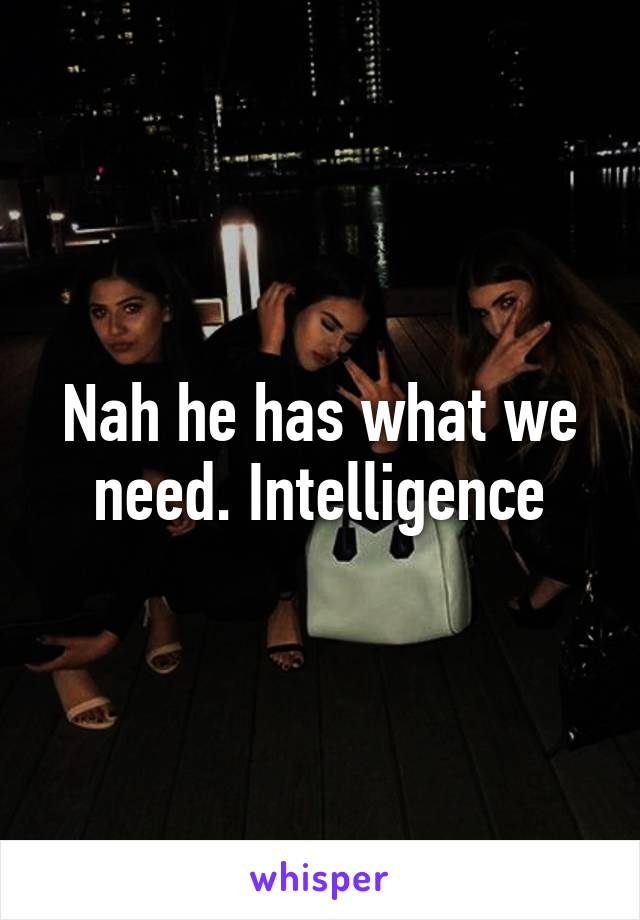 Nah he has what we need. Intelligence