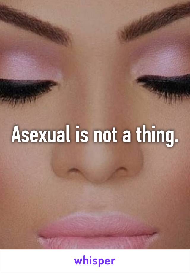 Asexual is not a thing.