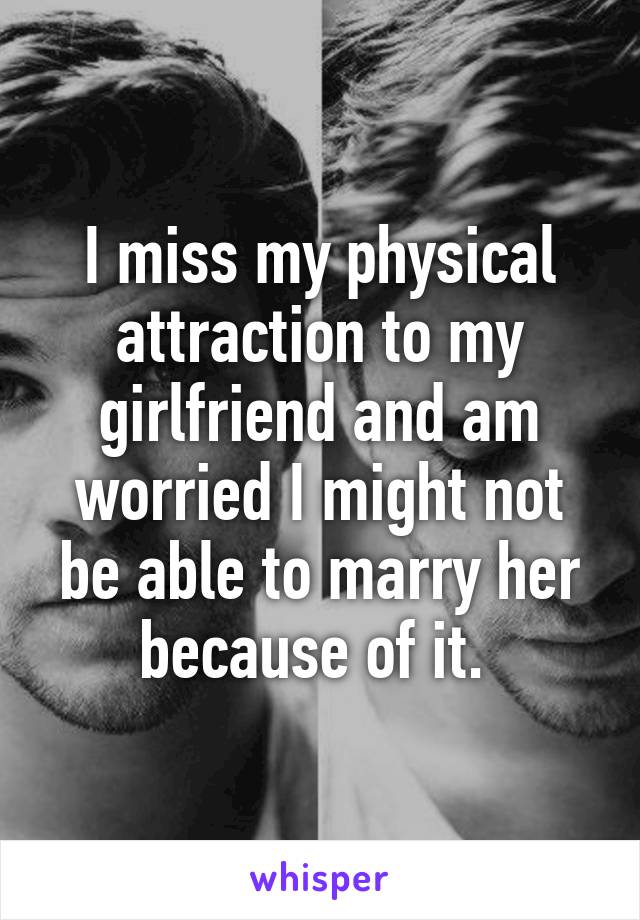 I miss my physical attraction to my girlfriend and am worried I might not be able to marry her because of it. 