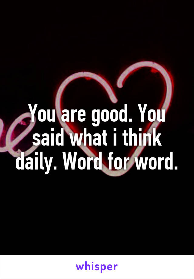 You are good. You said what i think daily. Word for word.