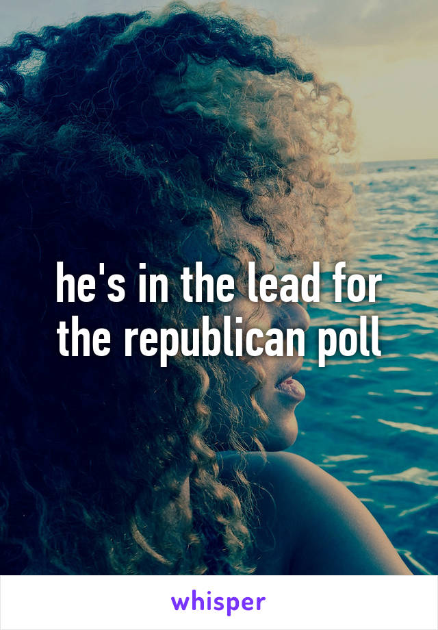 he's in the lead for the republican poll