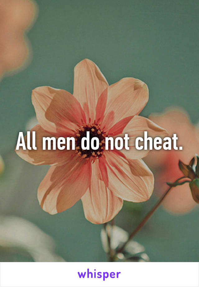 All men do not cheat.