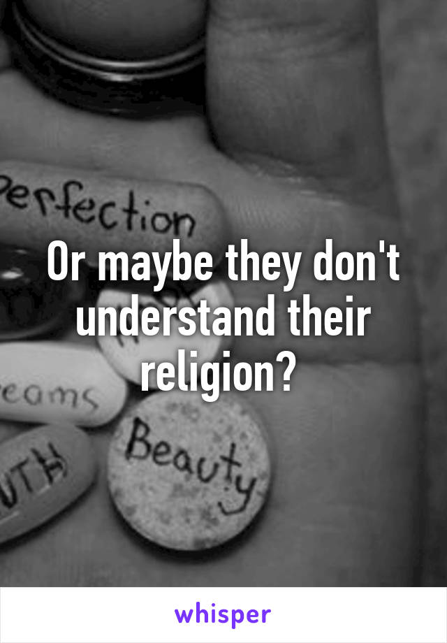 Or maybe they don't understand their religion? 