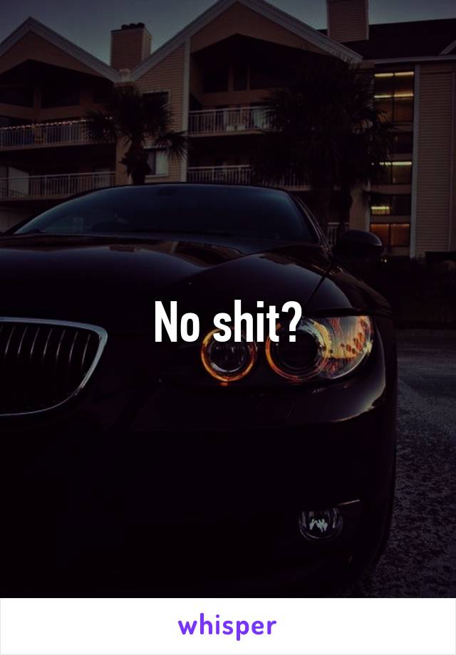 No shit?