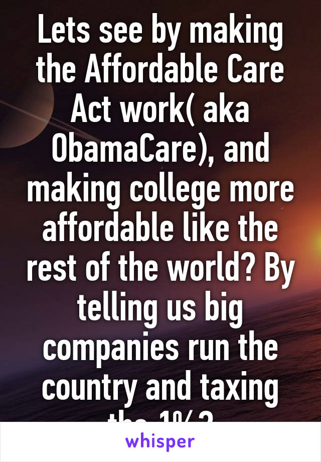 Lets see by making the Affordable Care Act work( aka ObamaCare), and making college more affordable like the rest of the world? By telling us big companies run the country and taxing the 1%?