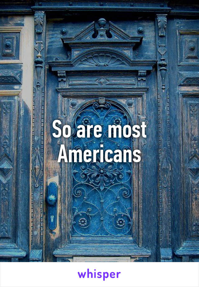 So are most Americans