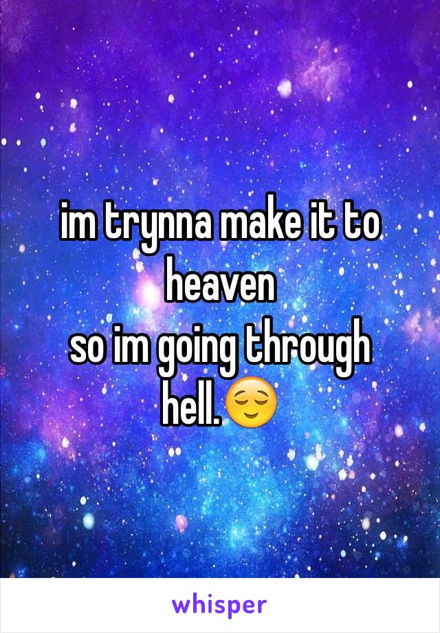 im trynna make it to heaven
so im going through hell.😌