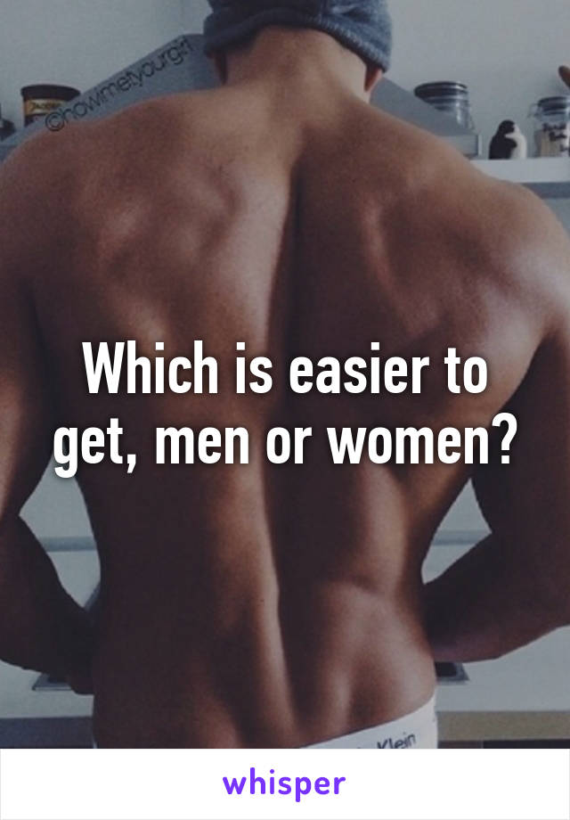 Which is easier to get, men or women?