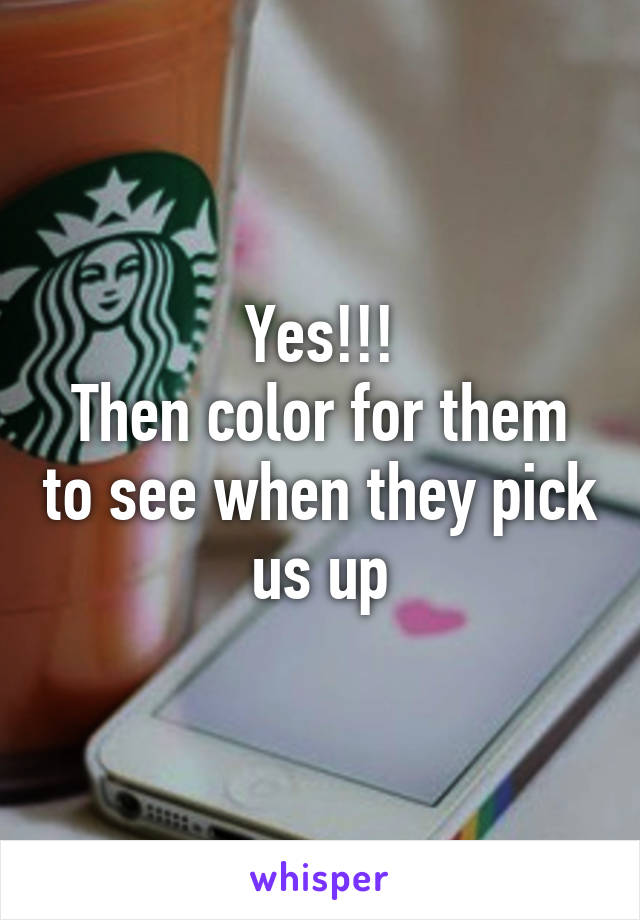 Yes!!!
Then color for them to see when they pick us up