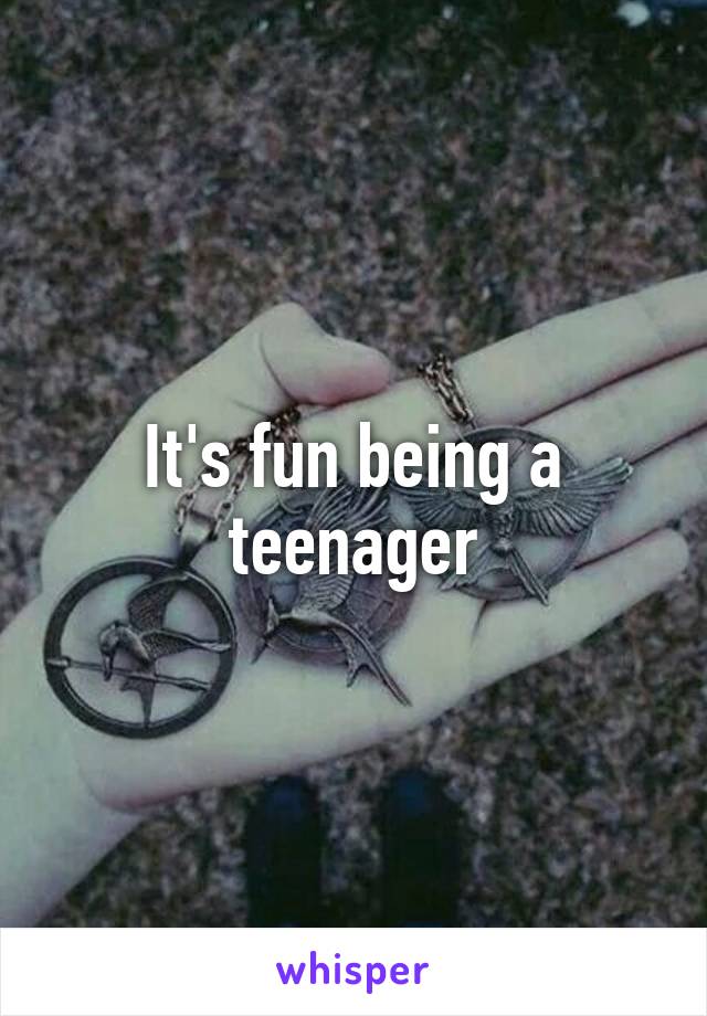 It's fun being a teenager