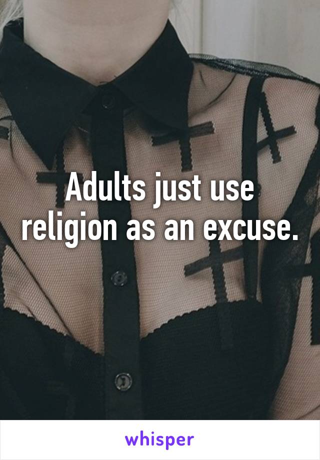 Adults just use religion as an excuse. 